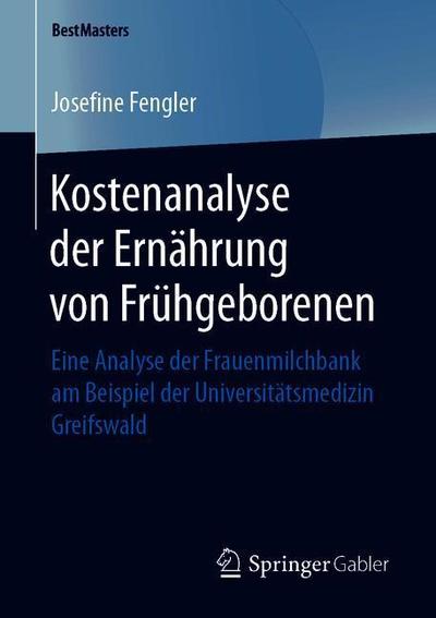 Cover for Josefine Fengler · Kostenanalyse Der Ernahrung Von Fruhgeborenen: Eine Analyse Der Frauenmilchbank Am Beispiel Der Universitatsmedizin Greifswald - Bestmasters (Paperback Book) [1. Aufl. 2019 edition] (2019)