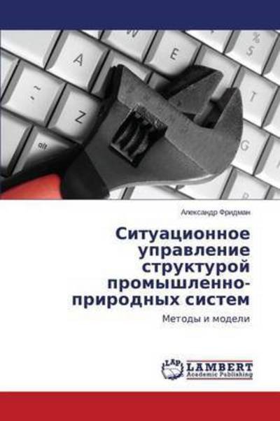 Cover for Fridman Aleksandr · Situatsionnoe Upravlenie Strukturoy Promyshlenno-prirodnykh Sistem (Paperback Book) (2015)