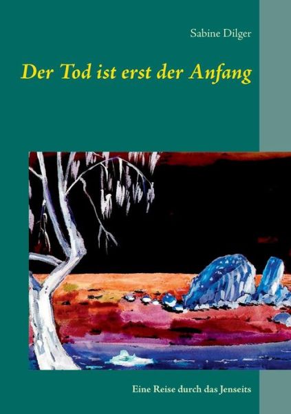 Cover for Sabine Dilger · Der Tod Ist Erst Der Anfang - Eine Reise Durch Das Jenseits (Paperback Book) [German edition] (2014)