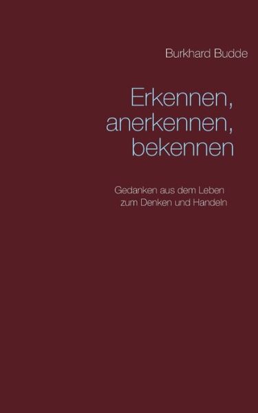 Cover for Burkhard Budde · Erkennen, anerkennen, bekennen: Gedanken aus dem Leben zum Denken und Handeln (Paperback Book) (2018)