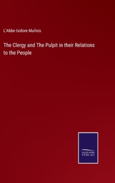 Cover for L'Abbe Isidore Mullois · The Clergy and The Pulpit in their Relations to the People (Hardcover Book) (2022)