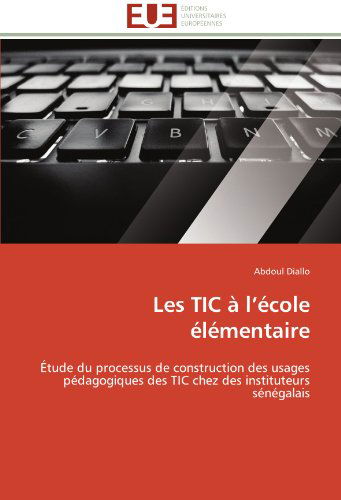 Cover for Abdoul Diallo · Les Tic À L'école Élémentaire: Étude Du Processus De Construction Des Usages Pédagogiques Des Tic Chez Des Instituteurs Sénégalais (Paperback Book) [French edition] (2018)