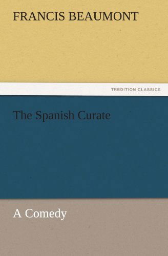 Cover for Francis Beaumont · The Spanish Curate: a Comedy (Tredition Classics) (Paperback Book) (2011)