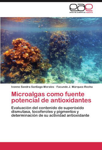 Cover for Facundo J. Márquez-rocha · Microalgas Como Fuente Potencial De Antioxidantes: Evaluación Del Contenido De Superóxido Dismutasa, Tocoferoles Y Pigmentos Y Determinación De Su Actividad Antioxidante (Paperback Book) [Spanish edition] (2011)