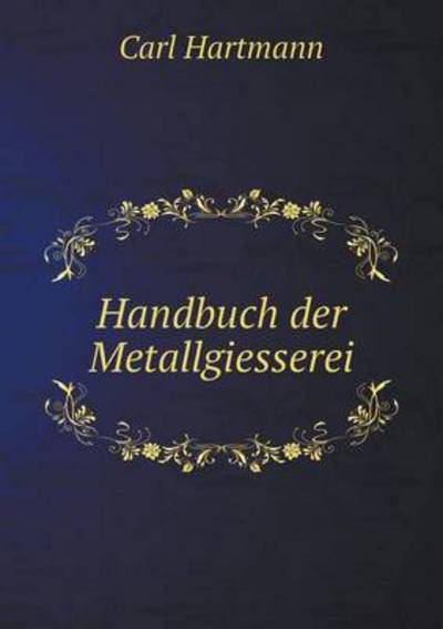 Cover for Carl Hartmann · Handbuch Der Metallgiesserei (Taschenbuch) [German edition] (2014)