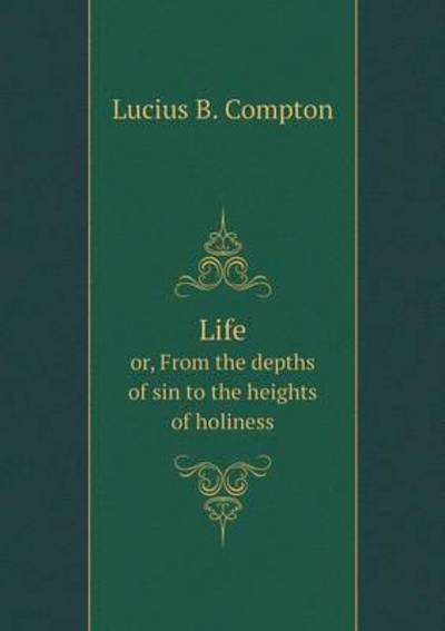 Cover for Lucius B Compton · Life Or, from the Depths of Sin to the Heights of Holiness (Paperback Book) (2015)