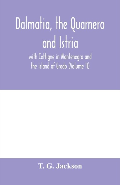 Cover for T G Jackson · Dalmatia, the Quarnero and Istria, with Cettigne in Montenegro and the island of Grado (Volume II) (Paperback Book) (2020)