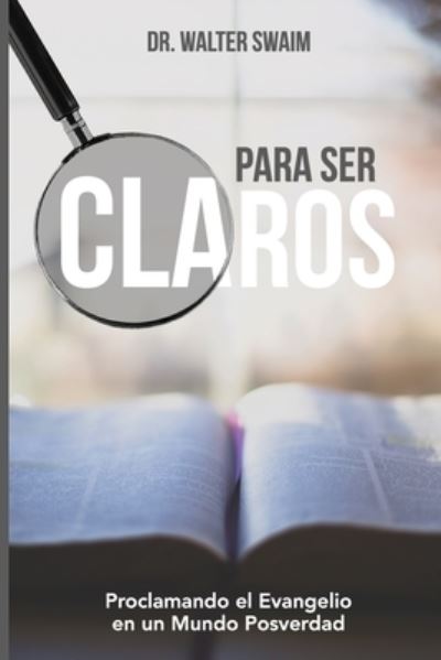 Cover for Walter Swaim · Para Ser Claros: Proclamando el Evangelio en un Mundo Posverdad (Paperback Book) (2022)