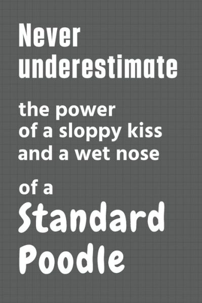 Never underestimate the power of a sloppy kiss and a wet nose of a Standard Poodle - Wowpooch Press - Boeken - Independently Published - 9798612634379 - 11 februari 2020