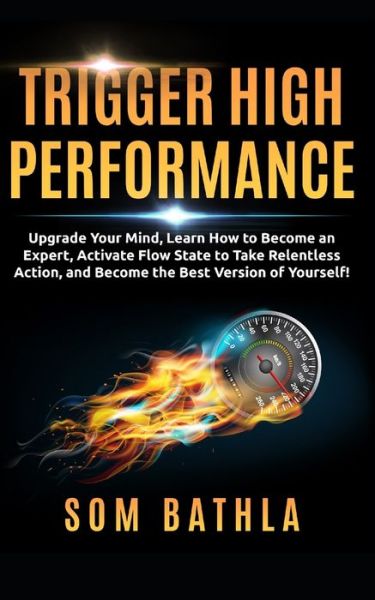 Cover for Som Bathla · Trigger High Performance: Upgrade Your Mind, Learn Effectively to Become an Expert, Activate Flow State to Take Relentless Action, and Perform At Your Best - Personal Mastery (Paperback Book) (2020)