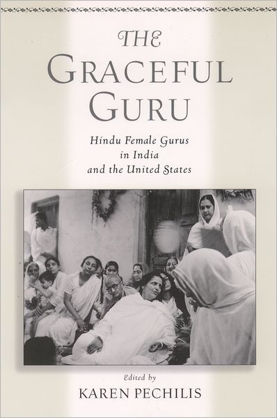 Cover for Pechilis, Karen (Assistant Professor of Religious Studies, Assistant Professor of Religious Studies, Drew University, NJ) · The Graceful Guru: Hindu Female Gurus in India and the United States (Paperback Book) (2004)