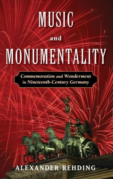 Cover for Rehding, Alexander (Professor of Music Theory, Professor of Music Theory, Harvard University) · Music and Monumentality: Commemoration and Wonderment in Nineteenth Century Germany (Innbunden bok) (2009)
