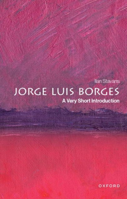 Cover for Stavans, Ilan (Lewis-Sebring Professor of Humanities and Latin American and Latino Culture, Lewis-Sebring Professor of Humanities and Latin American and Latino Culture, Amherst College) · Jorge Luis Borges: A Very Short Introduction - Very Short Introductions (Paperback Book) (2025)