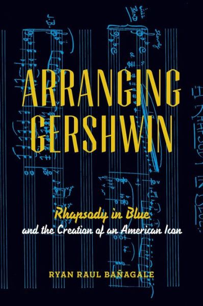 Cover for Banagale, Ryan (Visiting Assistant Professor of Music, Visiting Assistant Professor of Music, Colorado College, Colorado Springs) · Arranging Gershwin: Rhapsody in Blue and the Creation of an American Icon (Taschenbuch) (2014)