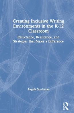 Cover for Angela Stockman · Creating Inclusive Writing Environments in the K-12 Classroom: Reluctance, Resistance, and Strategies that Make a Difference (Hardcover Book) (2020)