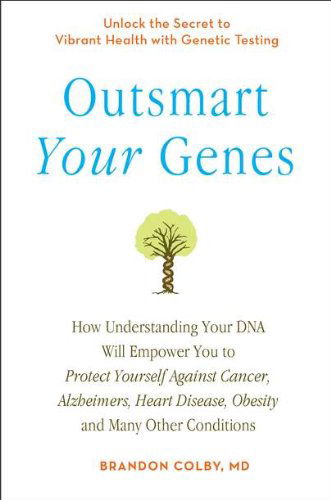 Cover for Colby, Brandon (Brandon Colby) · Outsmart Your Genes: How Understanding Your DNA Will Empower You to Protect Yourself Against Cancer, Alzheimer's, Heart Disease, Obesity, and Many Other Conditions (Paperback Book) [Reprint edition] (2011)