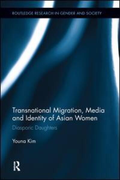 Cover for Kim, Youna (American University of Paris, France) · Transnational Migration, Media and Identity of Asian Women: Diasporic Daughters - Routledge Research in Gender and Society (Hardcover Book) (2011)