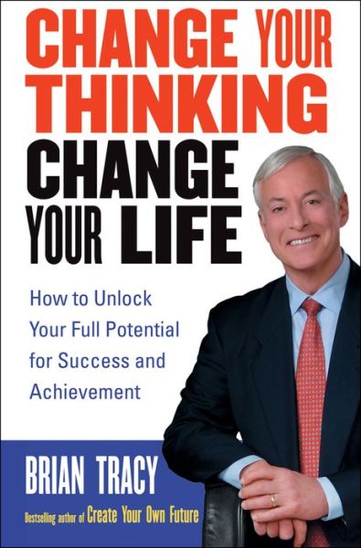 Cover for Brian Tracy · Change Your Thinking, Change Your Life: How to Unlock Your Full Potential for Success and Achievement (Paperback Book) (2005)