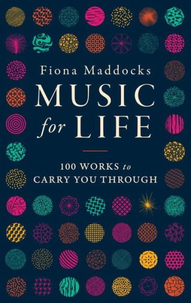 Cover for Maddocks, Fiona (Classical Music Critic - Observer) · Music for Life: 100 Works to Carry You Through (Hardcover Book) [Main edition] (2017)