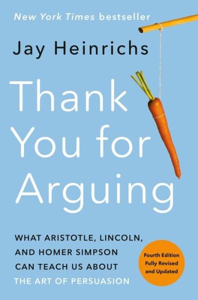 Cover for Jay Heinrichs · Thank You for Arguing, Fourth Edition (Revised and Updated): What Aristotle, Lincoln, and Homer Simpson Can Teach Us About the Art of Persuasion (Paperback Book) (2020)