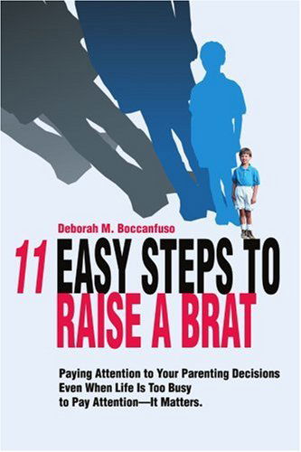 Cover for Deborah Boccanfuso · 11 Easy Steps to Raise a Brat: Paying Attention to Your Parenting Decisions Even when Life is Too Busy to Pay Attention-it Matters. (Paperback Book) (2004)