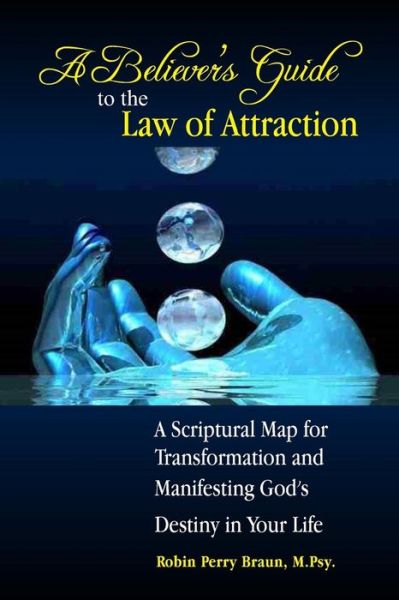 Cover for Robin Perry Braun · A Believers Guide to the Law of Attraction: a Scriptural Map for Transformation and Manifesting God's Destiny in Your Life (Paperback Book) (2013)