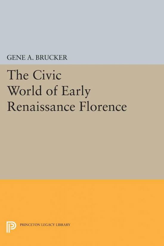 Cover for Gene A. Brucker · The Civic World of Early Renaissance Florence - Princeton Legacy Library (Taschenbuch) (2015)