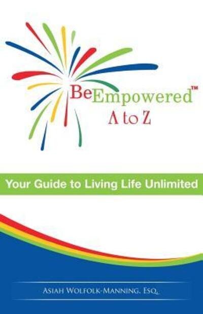 Cover for Asiah Wolfolk-Manning Esq. · Be Empowered : A to Z : Your Guide to Living Life Unlimited (Paperback Bog) (2017)