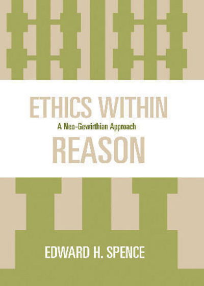 Ethics Within Reason: A Neo-Gewirthian Approach - Edward Spence - Books - Lexington Books - 9780739112380 - August 24, 2006