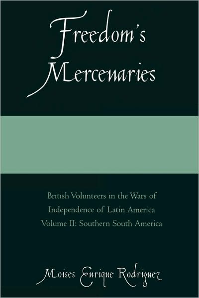 Cover for Moises Enrique Rodriguez · Freedom's Mercenaries: British Volunteers in the Wars of Independence of Latin America - Freedom's Mercenaries (Paperback Book) (2006)