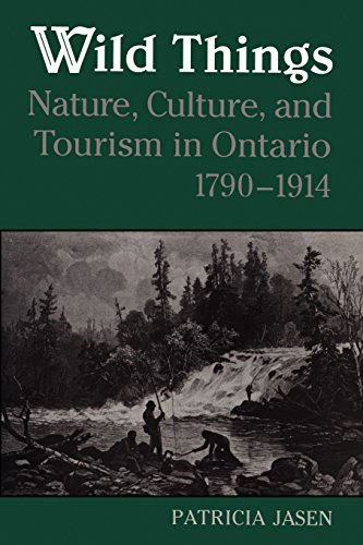 Wild Things: Nature, Culture, and Tourism in Ontario, 1790-1914 - Patricia Jasen - Books - University of Toronto Press, Scholarly P - 9780802076380 - July 1, 1995