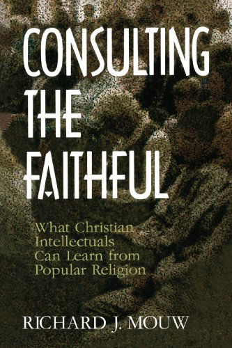 Consulting the Faithful: What Christian Intellectuals Can Learn from Popular Religion - Mr. Richard J. Mouw - Books - Wm. B. Eerdmans Publishing Co. - 9780802807380 - September 8, 1994