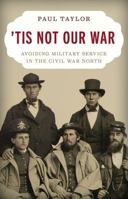 Cover for Paul Taylor · 'Tis Not Our War: Avoiding Military Service in the Civil War North (Innbunden bok) (2024)