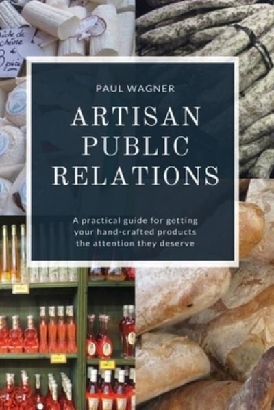 Artisan Public Relations: A practical guide for getting your hand-crafted products the attention they deserve - Paul Wagner - Bøger - Wag Press - 9780984910380 - 27. juli 2020