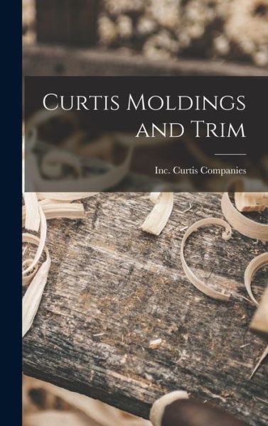 Cover for Inc Curtis Companies · Curtis Moldings and Trim (Hardcover Book) (2021)