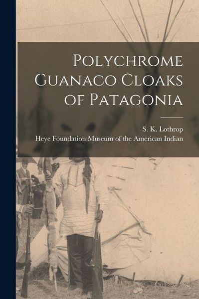 Cover for S K (Samuel Kirkland) 189 Lothrop · Polychrome Guanaco Cloaks of Patagonia (Paperback Book) (2021)