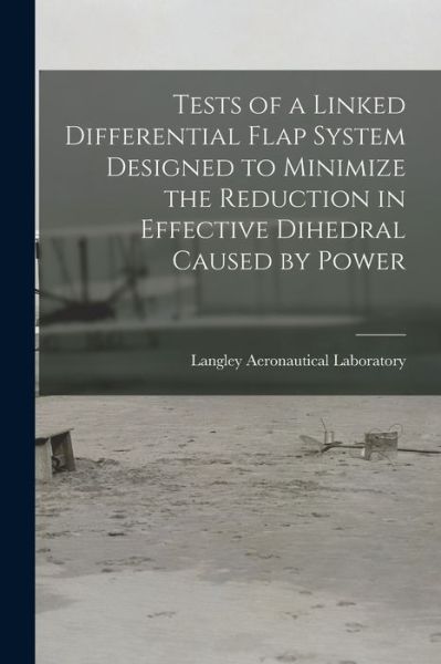 Cover for Langley Aeronautical Laboratory · Tests of a Linked Differential Flap System Designed to Minimize the Reduction in Effective Dihedral Caused by Power (Paperback Book) (2021)