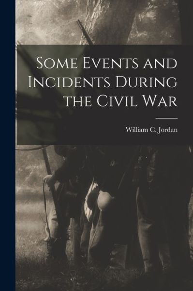 Cover for William C. 1834- Jordan · Some Events and Incidents During the Civil War (Book) (2022)