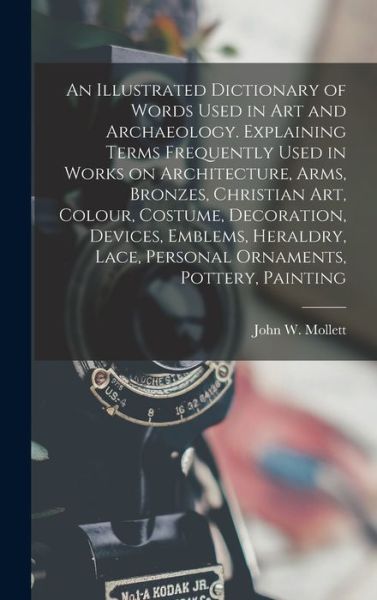 Cover for John W. Mollett · Illustrated Dictionary of Words Used in Art and Archaeology. Explaining Terms Frequently Used in Works on Architecture, Arms, Bronzes, Christian Art, Colour, Costume, Decoration, Devices, Emblems, Heraldry, Lace, Personal Ornaments, Pottery, Painting (Book) (2022)