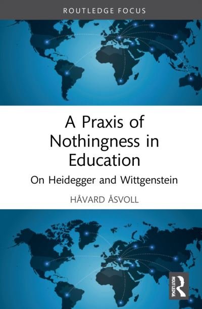 Cover for Asvoll, Havard (Inland Norway University of Applied Sciences, Norway) · A Praxis of Nothingness in Education: On Heidegger and Wittgenstein - Routledge International Studies in the Philosophy of Education (Hardcover bog) (2021)