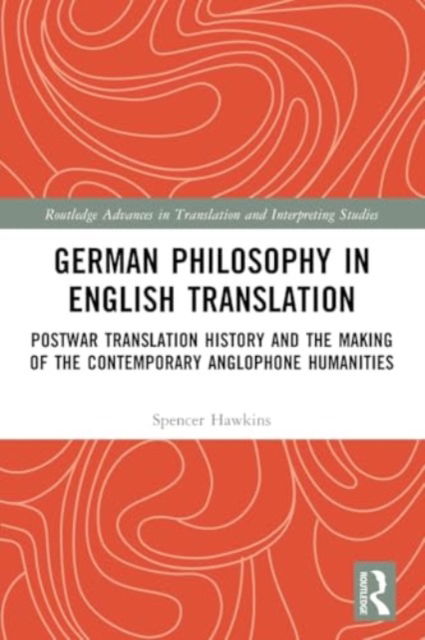 Spencer Hawkins · German Philosophy in English Translation: Postwar Translation History and the Making of the Contemporary Anglophone Humanities - Routledge Advances in Translation and Interpreting Studies (Paperback Book) (2024)