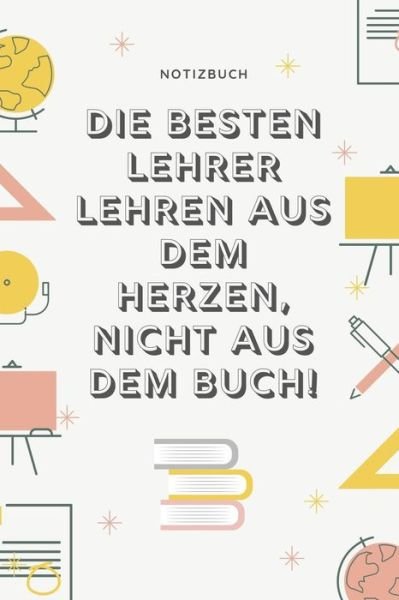 Cover for Geschenkidee Notizbuch · Die Besten Lehrer Lehren Aus Dem Herzen, Nicht Aus Dem Buch! Notizbuch (Pocketbok) (2019)