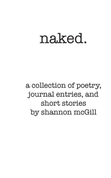 Naked A Collection of Poems, Journal Entries and Short Stories - Shannon Nicole McGill - Books - Indy Pub - 9781087854380 - November 30, 2019