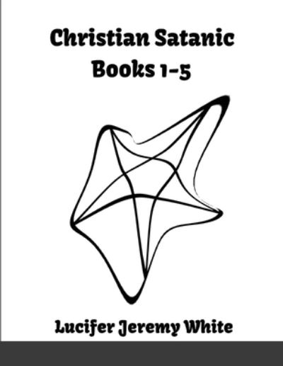 Christian Satanic Books 1-5 - Lucifer Jeremy White - Książki - Lulu.com - 9781105961380 - 28 czerwca 2021