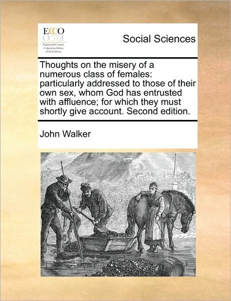 Cover for John Walker · Thoughts on the Misery of a Numerous Class of Females: Particularly Addressed to Those of Their Own Sex, Whom God Has Entrusted with Affluence; for Wh (Paperback Book) (2010)