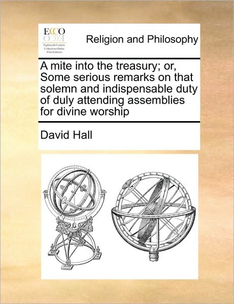 Cover for David Hall · A Mite into the Treasury; Or, Some Serious Remarks on That Solemn and Indispensable Duty of Duly Attending Assemblies for Divine Worship (Paperback Book) (2010)