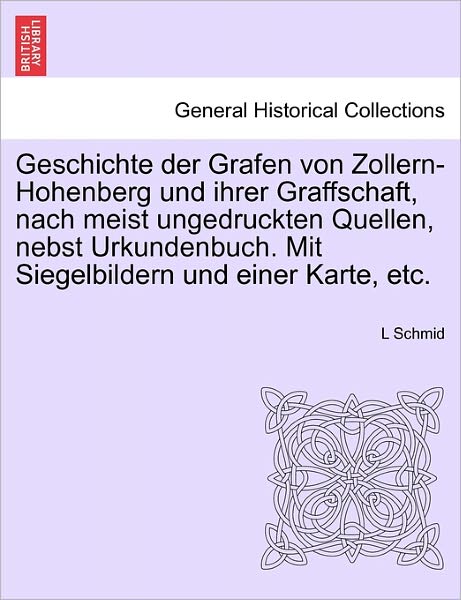 Cover for L Schmid · Geschichte Der Grafen Von Zollern-Hohenberg Und Ihrer Graffschaft, Nach Meist Ungedruckten Quellen, Nebst Urkundenbuch. Mit Siegelbildern Und Einer Karte, Etc. (Paperback Book) (2011)