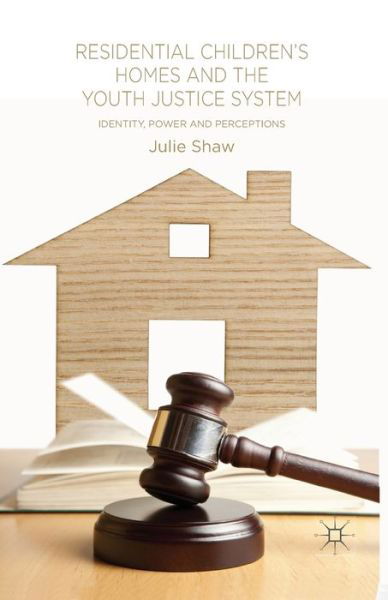Cover for Julie Shaw · Residential Children's Homes and the Youth Justice System: Identity, Power and Perceptions (Paperback Book) [1st ed. 2014 edition] (2014)