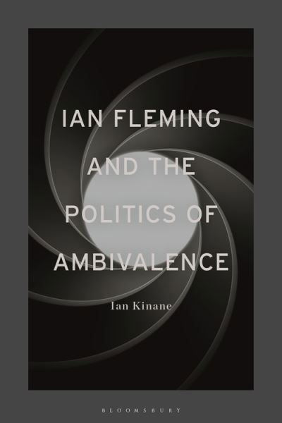 Cover for Kinane, Dr Ian (Senior Lecturer in English Literature, University of Roehampton, UK) · Ian Fleming and the Politics of Ambivalence (Pocketbok) (2022)