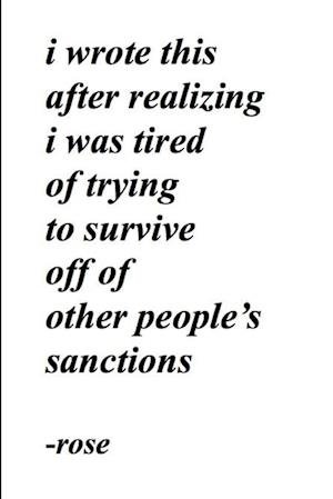 I Wrote This after Realizing I Was Tired of Trying to Survive off of Other People's Sanctions - Rose - Boeken - Lulu Press, Inc. - 9781365862380 - 10 juni 2017